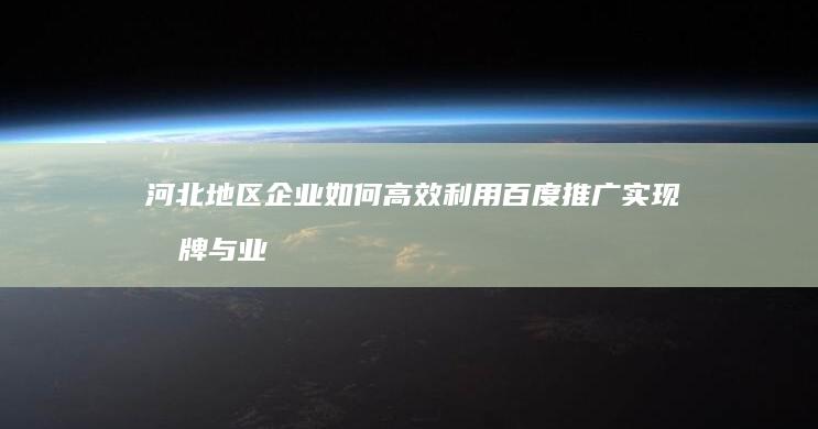 河北地区企业如何高效利用百度推广实现品牌与业绩增长？