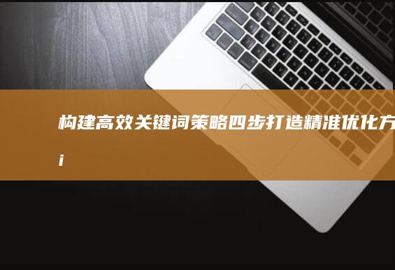 构建高效关键词策略：四步打造精准优化方案