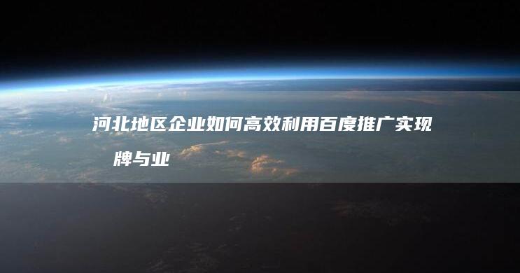 河北地区企业如何高效利用百度推广实现品牌与业绩增长？